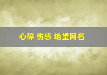 心碎 伤感 绝望网名